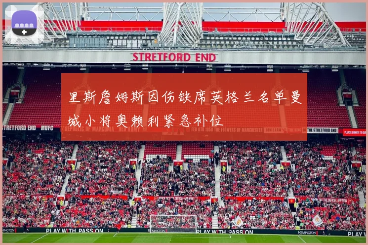 里斯詹姆斯因伤缺席英格兰名单曼城小将奥赖利紧急补位