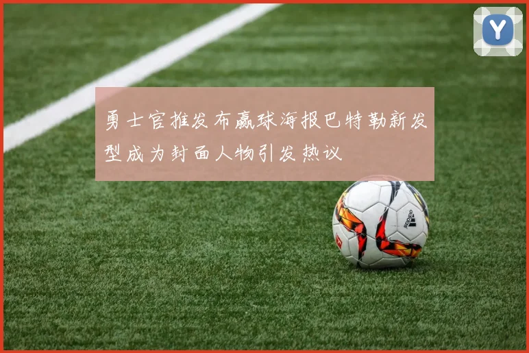 勇士官推发布赢球海报巴特勒新发型成为封面人物引发热议