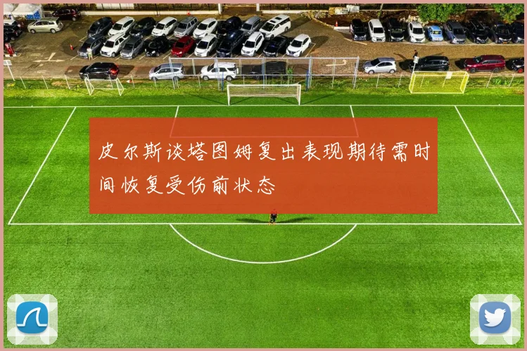 皮尔斯谈塔图姆复出表现期待需时间恢复受伤前状态