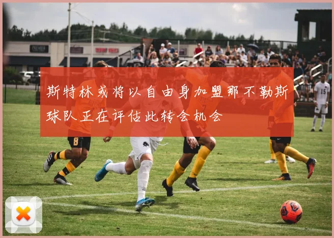 斯特林或将以自由身加盟那不勒斯球队正在评估此转会机会