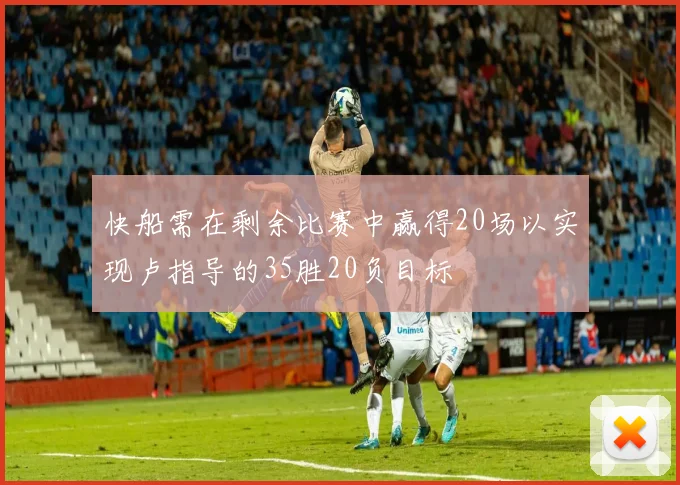 快船需在剩余比赛中赢得20场以实现卢指导的35胜20负目标