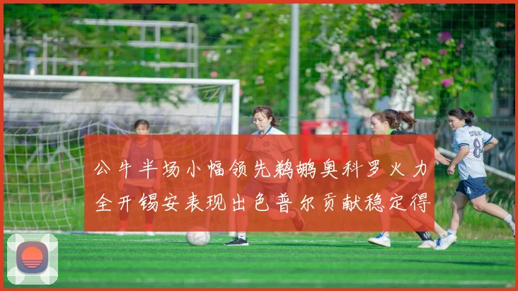 公牛半场小幅领先鹈鹕奥科罗火力全开锡安表现出色普尔贡献稳定得分