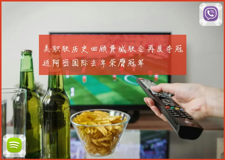 美职联历史回顾费城联合再度夺冠迈阿密国际去年荣膺冠军