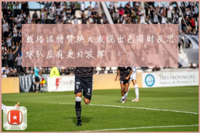 戴格诺特赞热火表现出色同时反思球队应有更好发挥