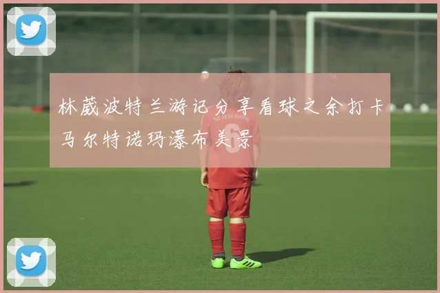 林葳波特兰游记分享看球之余打卡马尔特诺玛瀑布美景