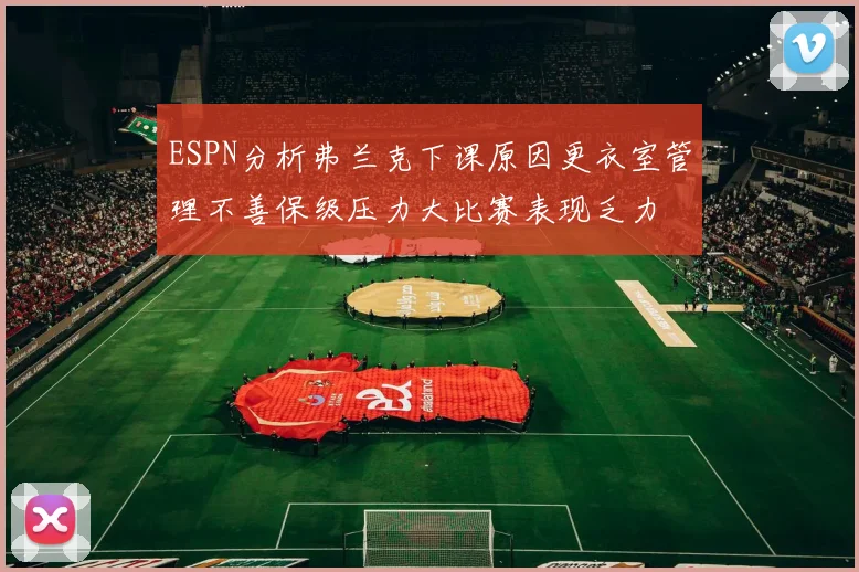 ESPN分析弗兰克下课原因更衣室管理不善保级压力大比赛表现乏力