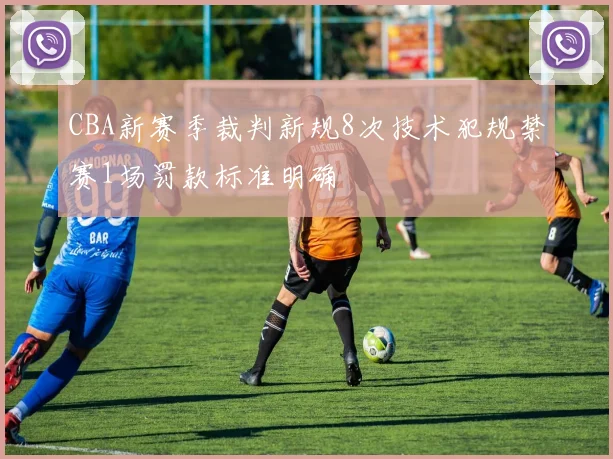 CBA新赛季裁判新规8次技术犯规禁赛1场罚款标准明确