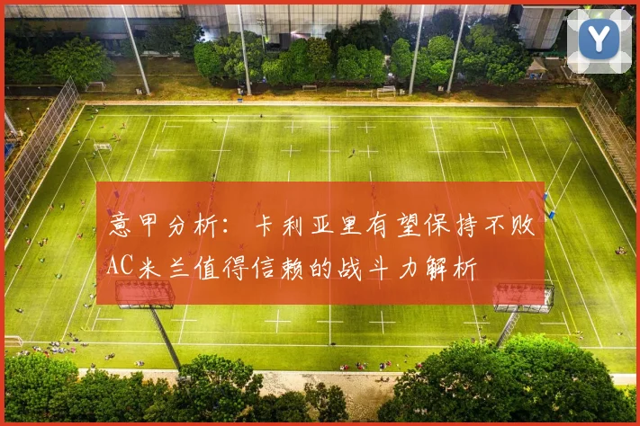 意甲分析：卡利亚里有望保持不败AC米兰值得信赖的战斗力解析