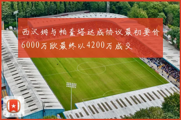 西汉姆与帕奎塔达成协议最初要价6000万欧最终以4200万成交