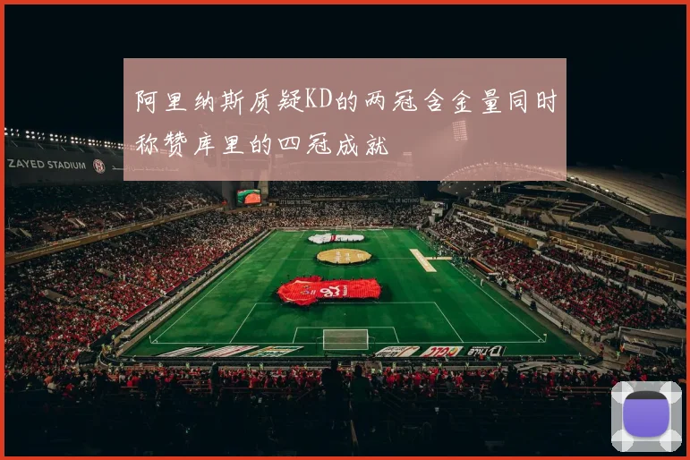 阿里纳斯质疑KD的两冠含金量同时称赞库里的四冠成就