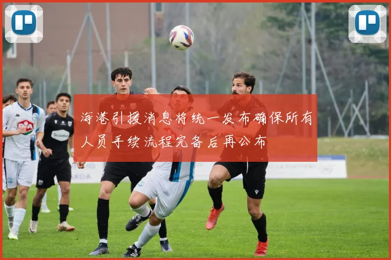 海港引援消息将统一发布确保所有人员手续流程完备后再公布