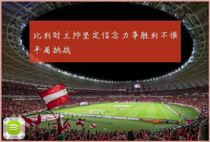 比利时主帅坚定信念力争胜利不惧平局挑战