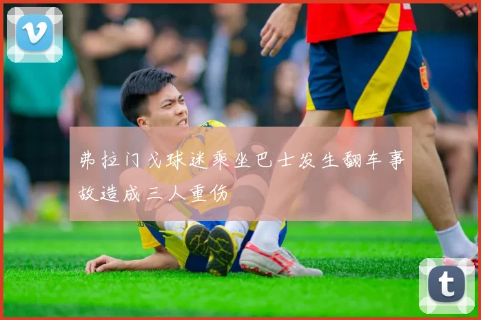 弗拉门戈球迷乘坐巴士发生翻车事故造成三人重伤
