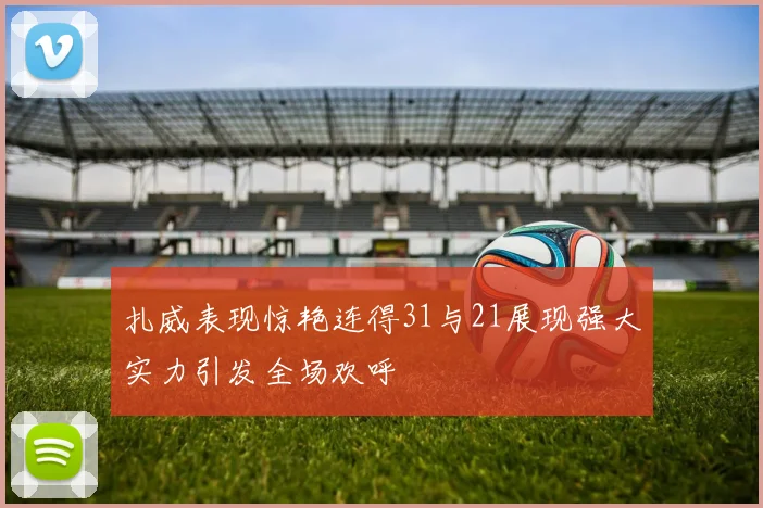 扎威表现惊艳连得31与21展现强大实力引发全场欢呼