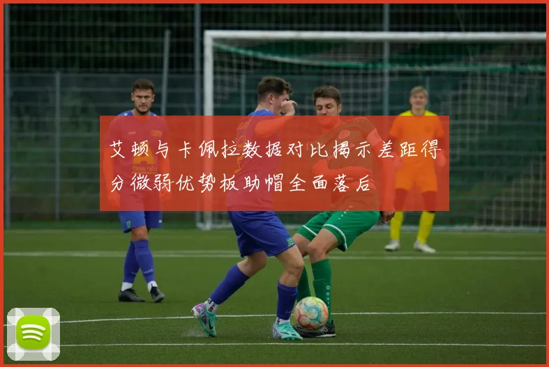 艾顿与卡佩拉数据对比揭示差距得分微弱优势板助帽全面落后