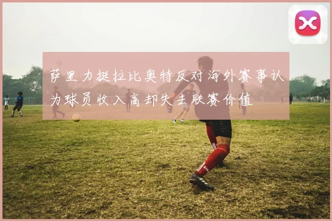萨里力挺拉比奥特反对海外赛事认为球员收入高却失去联赛价值