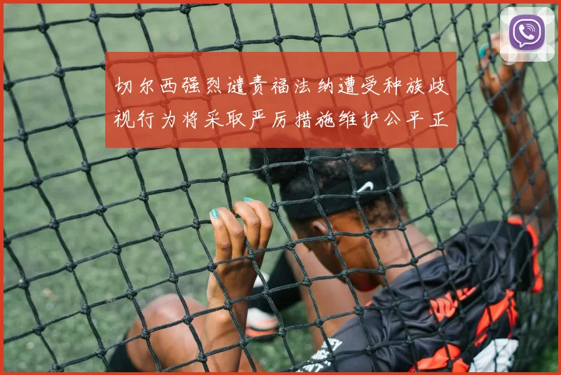 切尔西强烈谴责福法纳遭受种族歧视行为将采取严厉措施维护公平正义