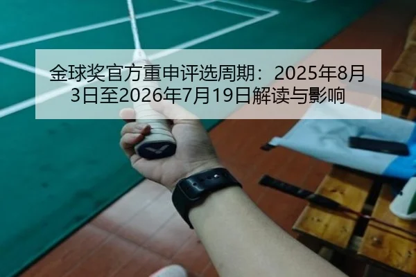 金球奖官方重申评选周期：2025年8月3日至2026年7月19日解读与影响